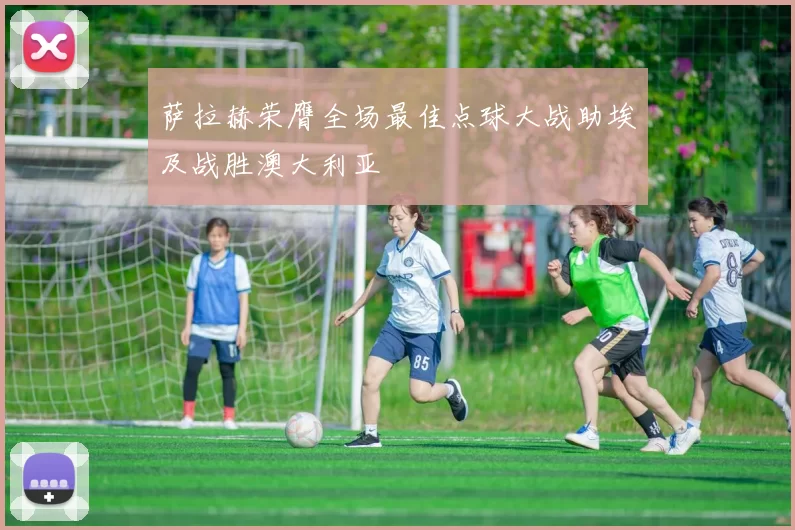 萨拉赫荣膺全场最佳点球大战助埃及战胜澳大利亚
