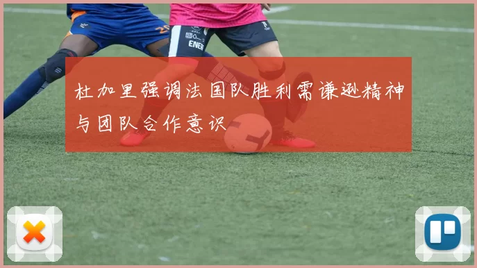 杜加里强调法国队胜利需谦逊精神与团队合作意识